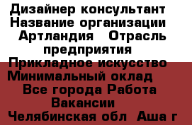 Дизайнер-консультант › Название организации ­ Артландия › Отрасль предприятия ­ Прикладное искусство › Минимальный оклад ­ 1 - Все города Работа » Вакансии   . Челябинская обл.,Аша г.